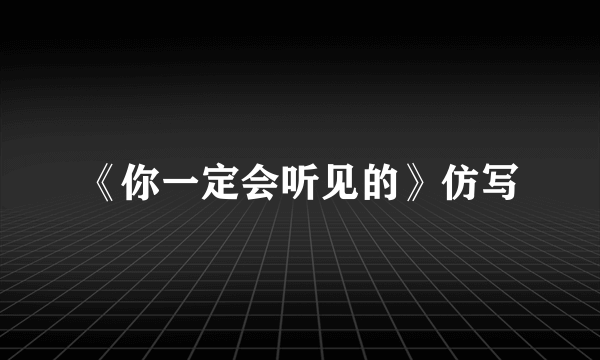 《你一定会听见的》仿写