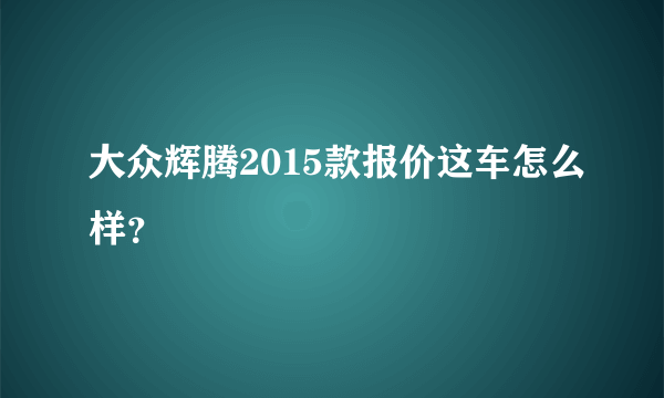 大众辉腾2015款报价这车怎么样？