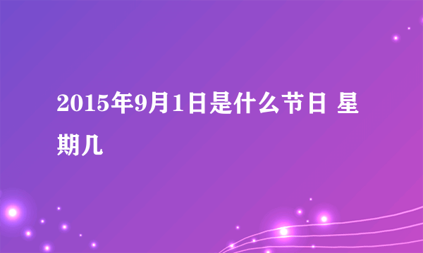 2015年9月1日是什么节日 星期几