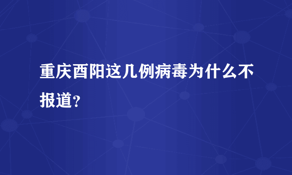 重庆酉阳这几例病毒为什么不报道？