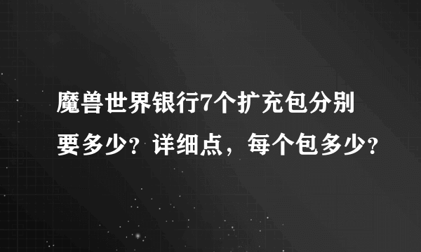 魔兽世界银行7个扩充包分别要多少？详细点，每个包多少？