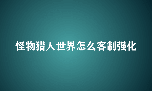 怪物猎人世界怎么客制强化