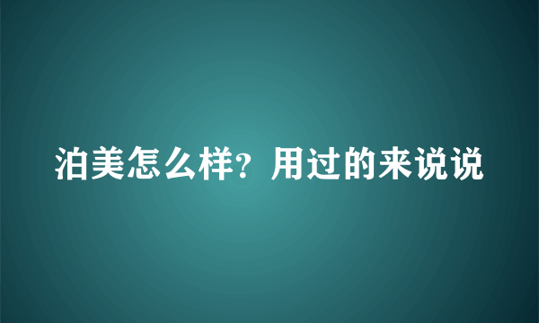 泊美怎么样？用过的来说说