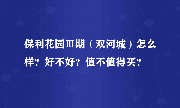 保利花园Ⅲ期（双河城）怎么样？好不好？值不值得买？