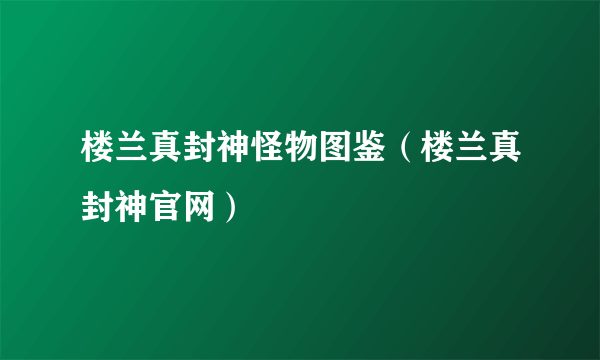 楼兰真封神怪物图鉴（楼兰真封神官网）