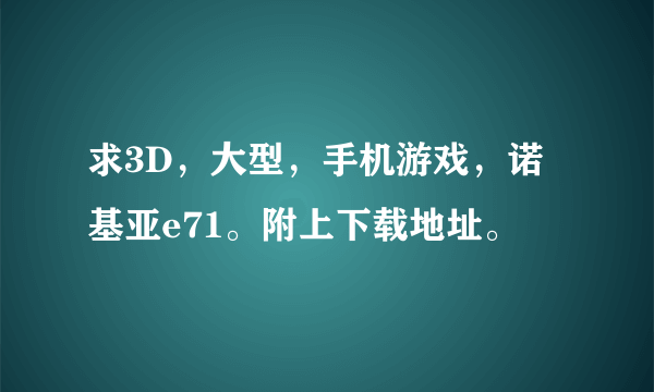 求3D，大型，手机游戏，诺基亚e71。附上下载地址。