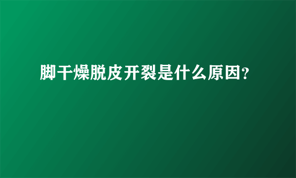 脚干燥脱皮开裂是什么原因？