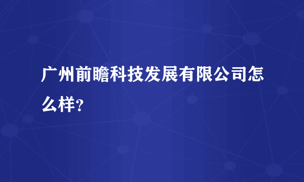 广州前瞻科技发展有限公司怎么样？