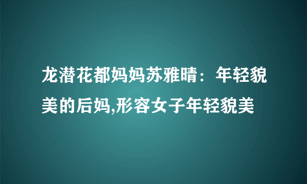 龙潜花都妈妈苏雅晴：年轻貌美的后妈,形容女子年轻貌美