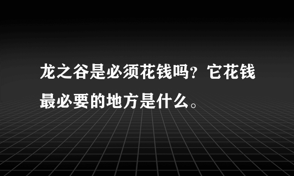 龙之谷是必须花钱吗？它花钱最必要的地方是什么。