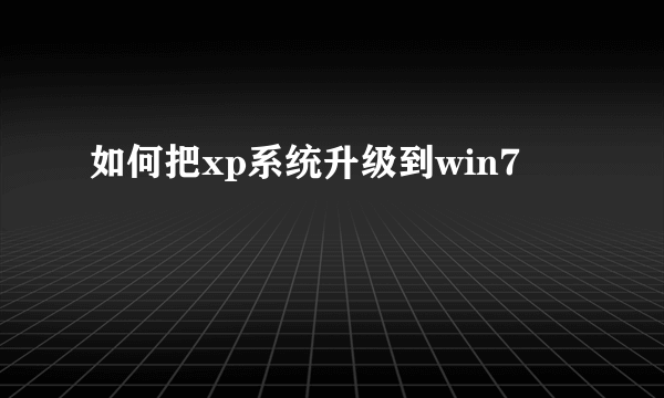 如何把xp系统升级到win7