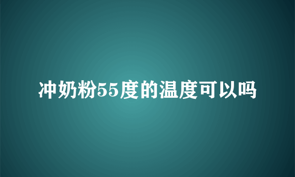 冲奶粉55度的温度可以吗