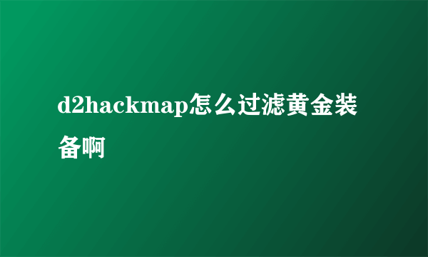 d2hackmap怎么过滤黄金装备啊