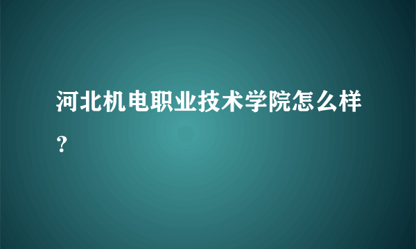 河北机电职业技术学院怎么样？