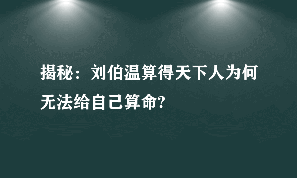 揭秘：刘伯温算得天下人为何无法给自己算命?