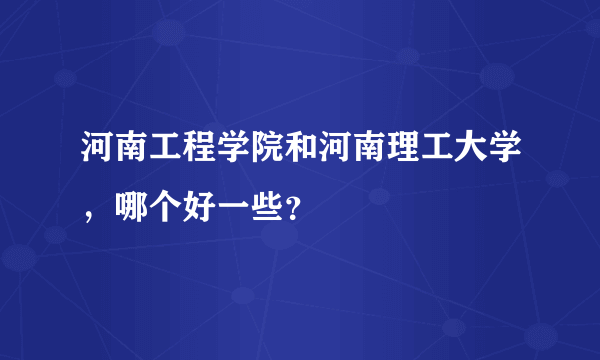 河南工程学院和河南理工大学，哪个好一些？