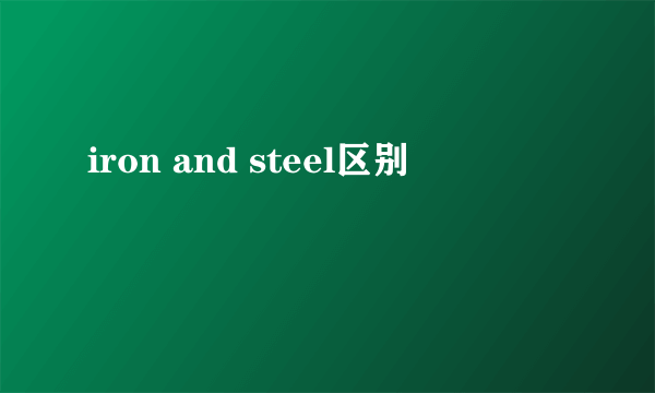 iron and steel区别