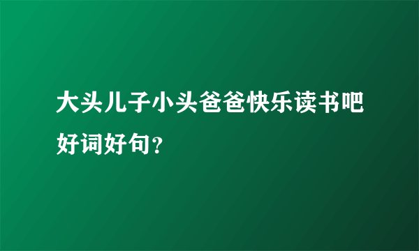 大头儿子小头爸爸快乐读书吧好词好句？