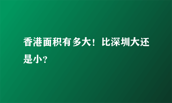 香港面积有多大！比深圳大还是小？