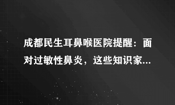 成都民生耳鼻喉医院提醒：面对过敏性鼻炎，这些知识家长要牢记