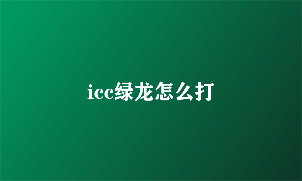 icc绿龙怎么打