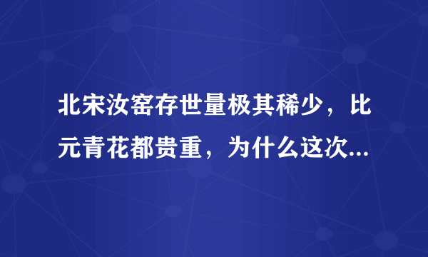 北宋汝窑存世量极其稀少，比元青花都贵重，为什么这次汝窑天青釉葵花洗只拍了2个亿？比上次鬼谷下山还便宜