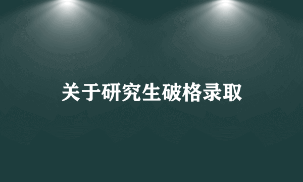 关于研究生破格录取