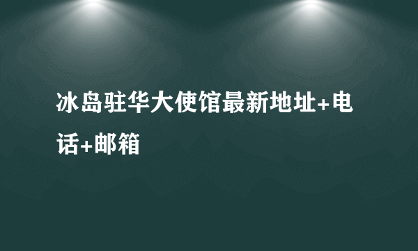 冰岛驻华大使馆最新地址+电话+邮箱