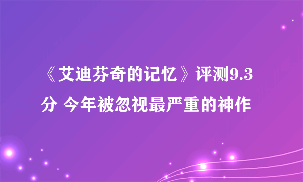 《艾迪芬奇的记忆》评测9.3分 今年被忽视最严重的神作