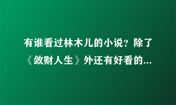 有谁看过林木儿的小说？除了《敛财人生》外还有好看的小说么？