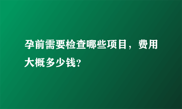 孕前需要检查哪些项目，费用大概多少钱？