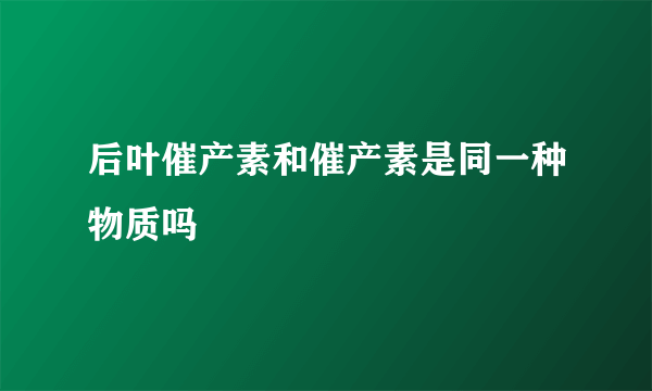 后叶催产素和催产素是同一种物质吗