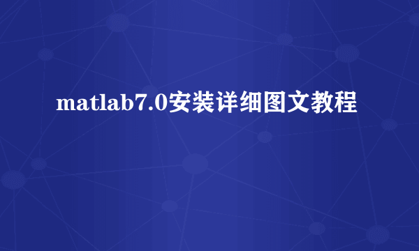 matlab7.0安装详细图文教程