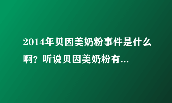 2014年贝因美奶粉事件是什么啊？听说贝因美奶粉有些问题，曾经召回过？