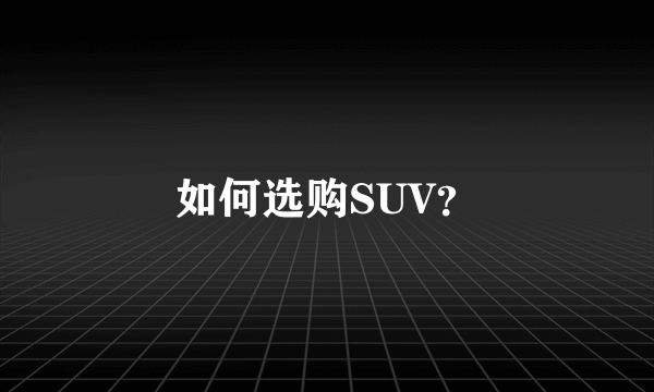 如何选购SUV？