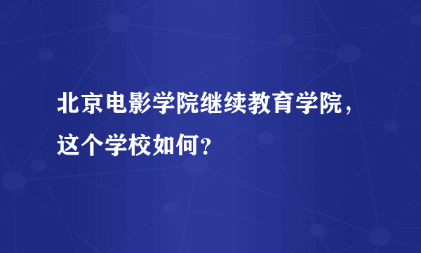 北京电影学院继续教育学院，这个学校如何？