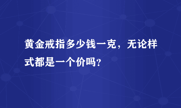 黄金戒指多少钱一克，无论样式都是一个价吗？