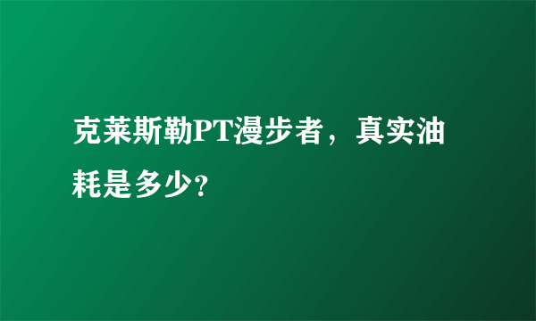 克莱斯勒PT漫步者，真实油耗是多少？