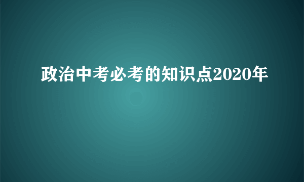 政治中考必考的知识点2020年