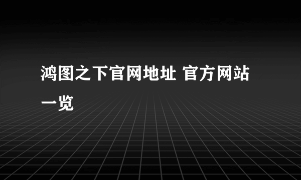 鸿图之下官网地址 官方网站一览