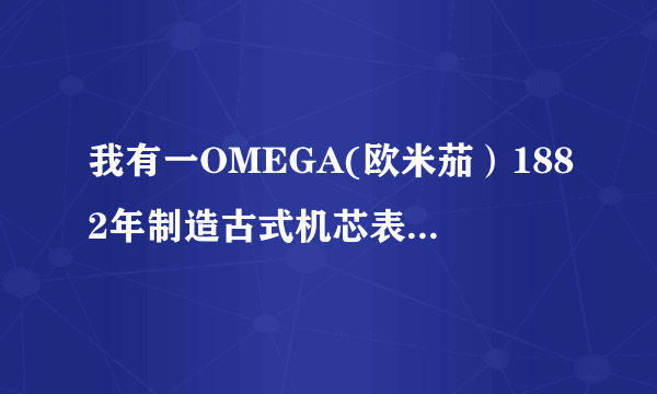 我有一OMEGA(欧米茄）1882年制造古式机芯表，样子为《飞鹰托钟》表盘上有Switzerland made1882字样，背...