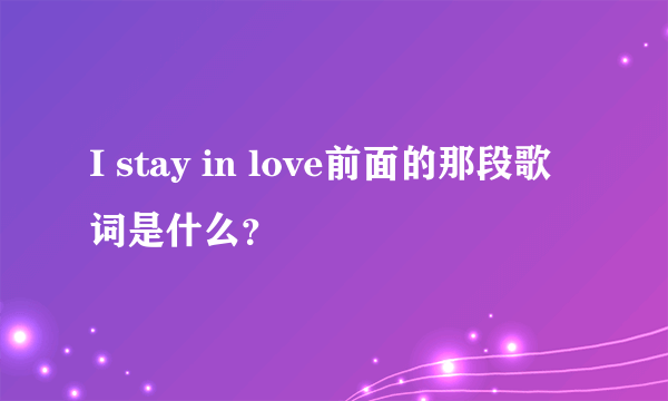 I stay in love前面的那段歌词是什么？