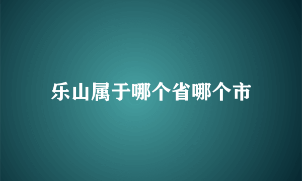 乐山属于哪个省哪个市