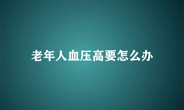 老年人血压高要怎么办