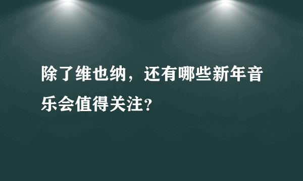 除了维也纳，还有哪些新年音乐会值得关注？