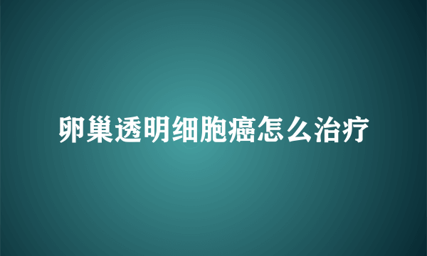 卵巢透明细胞癌怎么治疗