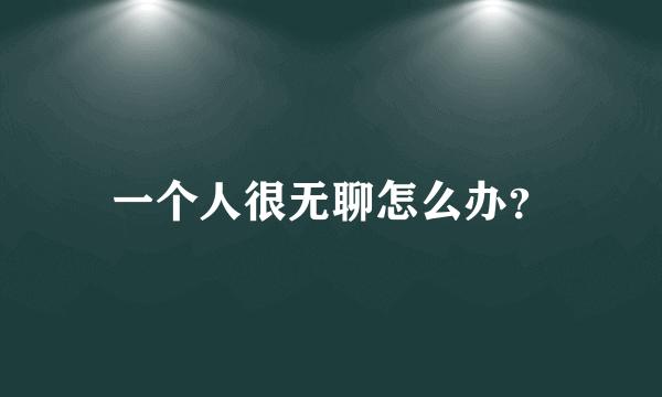 一个人很无聊怎么办？