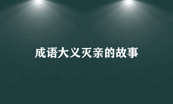 成语大义灭亲的故事