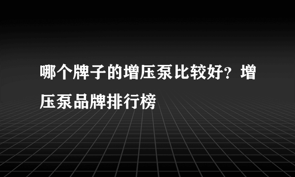 哪个牌子的增压泵比较好？增压泵品牌排行榜