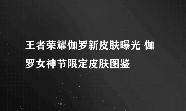 王者荣耀伽罗新皮肤曝光 伽罗女神节限定皮肤图鉴